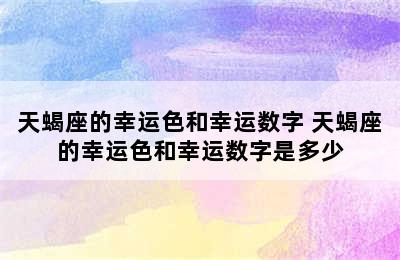 天蝎座的幸运色和幸运数字 天蝎座的幸运色和幸运数字是多少